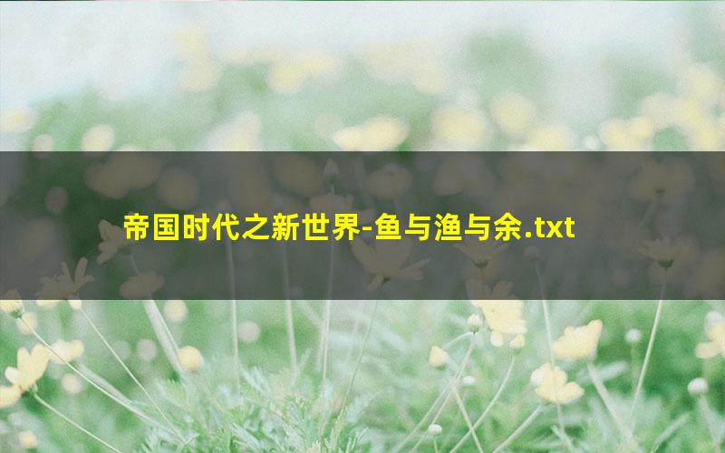 帝国时代之新世界-鱼与渔与余.txt