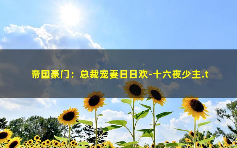 帝国豪门：总裁宠妻日日欢-十六夜少主.txt