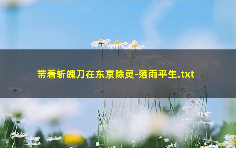 带着斩魄刀在东京除灵-落雨平生.txt