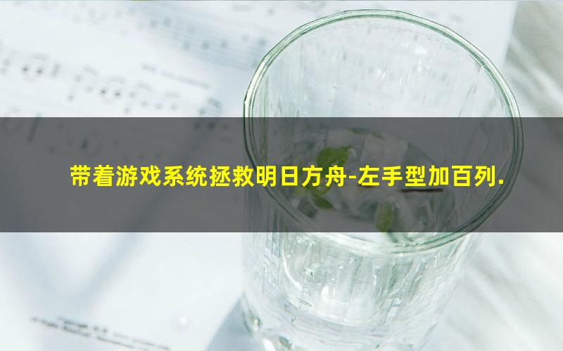 带着游戏系统拯救明日方舟-左手型加百列.txt