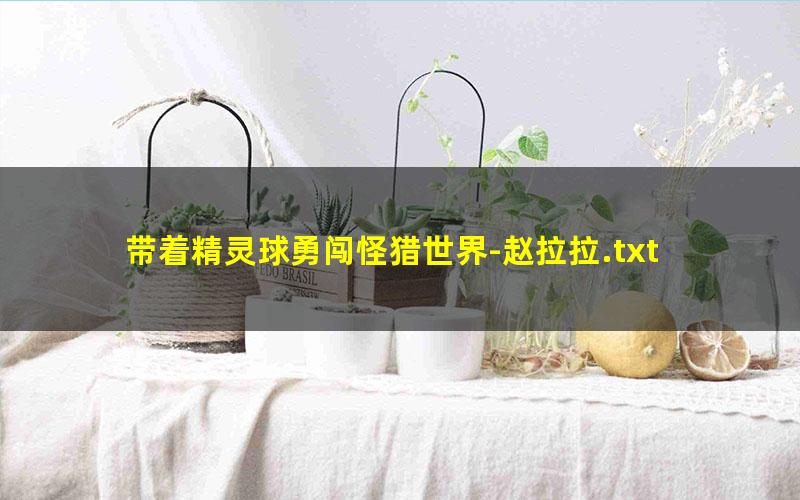 带着精灵球勇闯怪猎世界-赵拉拉.txt