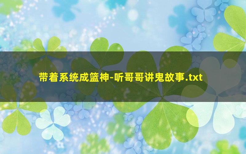 带着系统成篮神-听哥哥讲鬼故事.txt