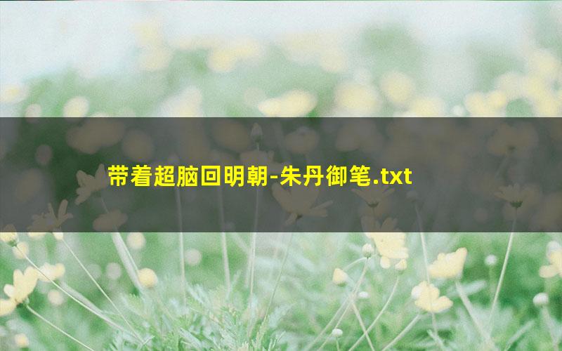 带着超脑回明朝-朱丹御笔.txt
