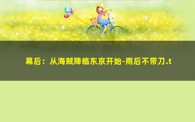 幕后：从海贼降临东京开始-雨后不带刀.txt