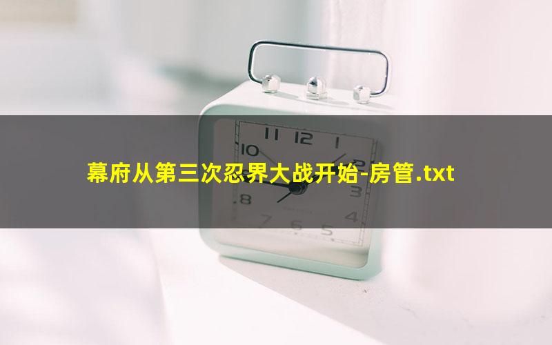 幕府从第三次忍界大战开始-房管.txt