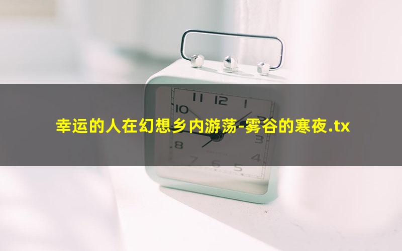 幸运的人在幻想乡内游荡-雾谷的寒夜.txt