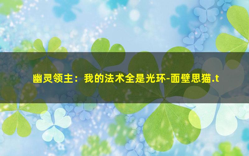 幽灵领主：我的法术全是光环-面壁思猫.txt
