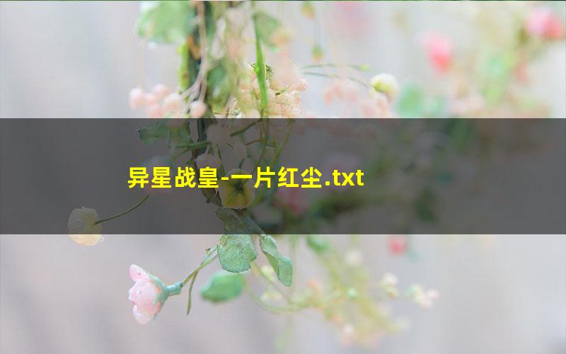 异星战皇-一片红尘.txt
