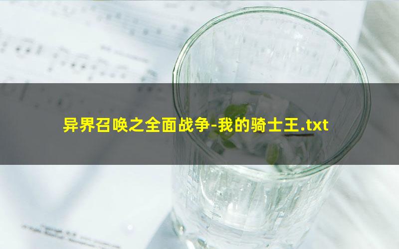 异界召唤之全面战争-我的骑士王.txt