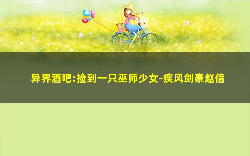 异界酒吧:捡到一只巫师少女-疾风剑豪赵信.txt