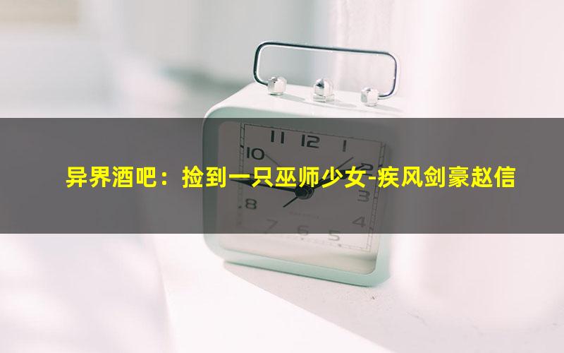 异界酒吧：捡到一只巫师少女-疾风剑豪赵信.txt