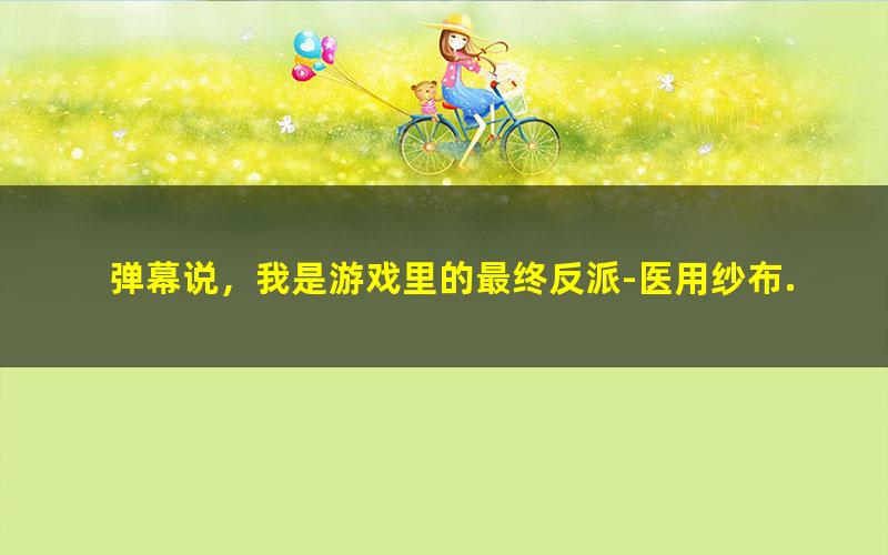 弹幕说，我是游戏里的最终反派-医用纱布.txt