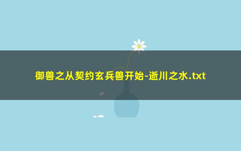 御兽之从契约玄兵兽开始-逝川之水.txt