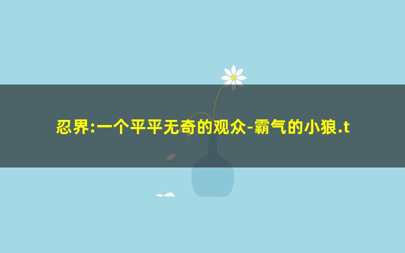 忍界:一个平平无奇的观众-霸气的小狼.txt