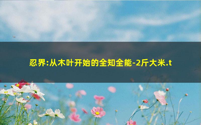 忍界:从木叶开始的全知全能-2斤大米.txt