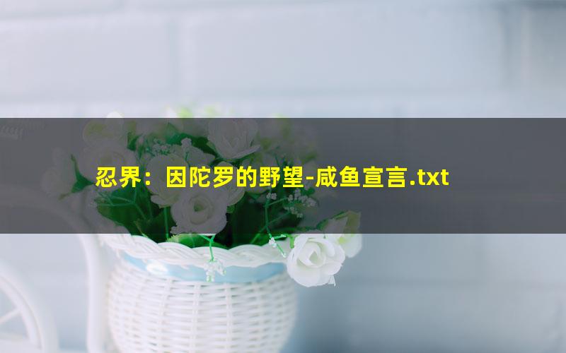 忍界：因陀罗的野望-咸鱼宣言.txt