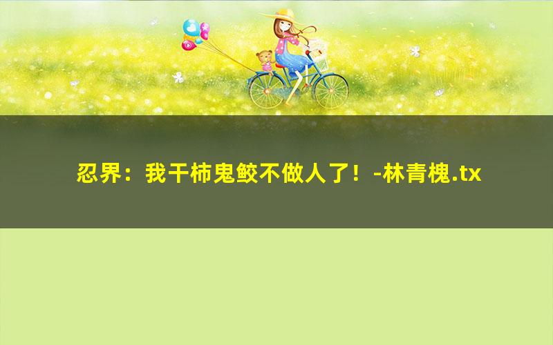 忍界：我干柿鬼鲛不做人了！-林青槐.txt