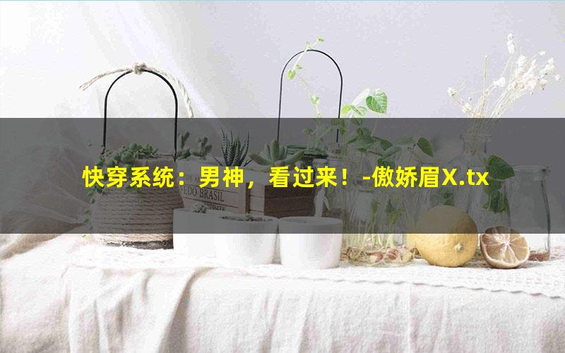 快穿系统：男神，看过来！-傲娇眉X.txt txt/pdf/azw3/mobi电子版百度夸克网盘下载