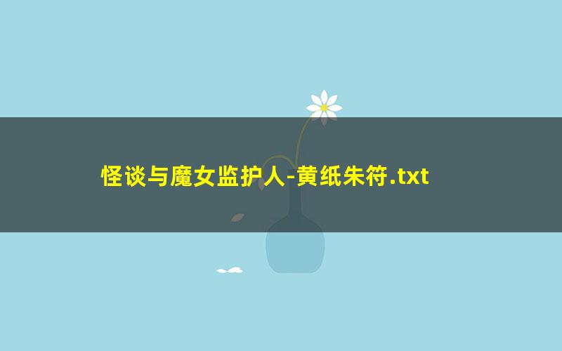 怪谈与魔女监护人-黄纸朱符.txt