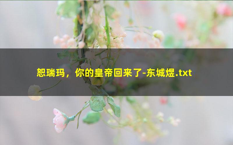 恕瑞玛，你的皇帝回来了-东城煜.txt