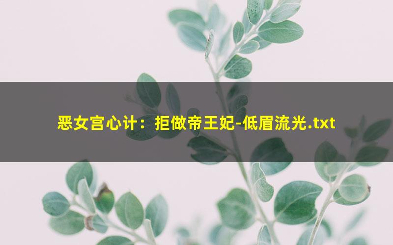 恶女宫心计：拒做帝王妃-低眉流光.txt