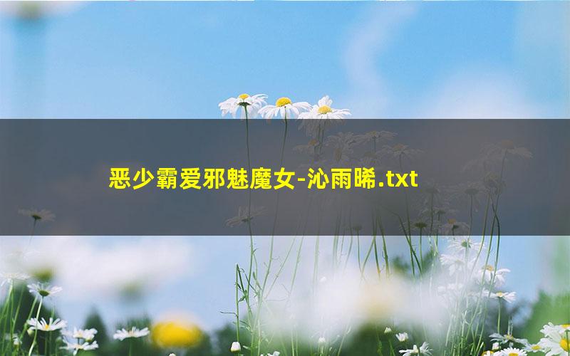 恶少霸爱邪魅魔女-沁雨晞.txt