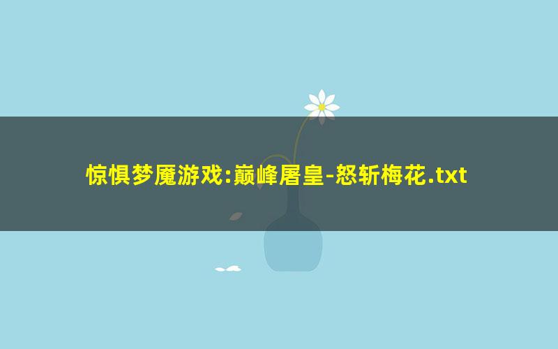 惊惧梦魇游戏:巅峰屠皇-怒斩梅花.txt