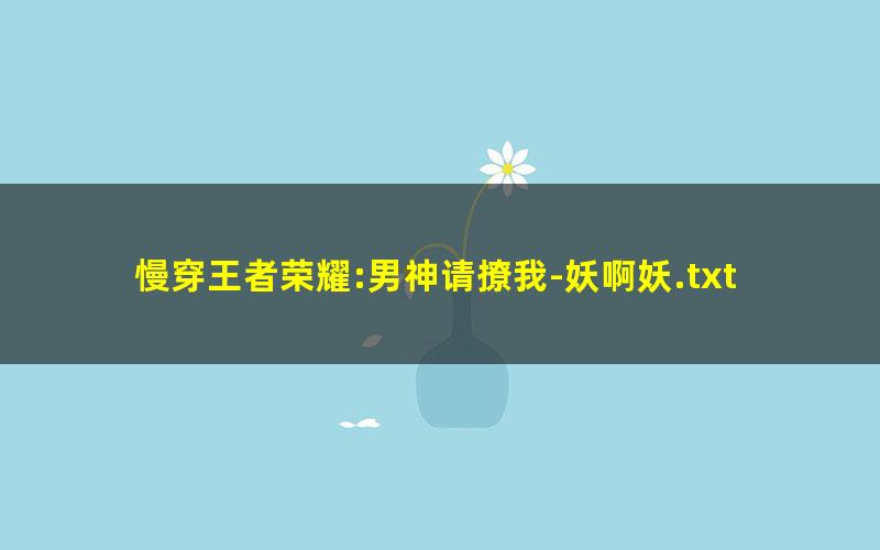 慢穿王者荣耀:男神请撩我-妖啊妖.txt