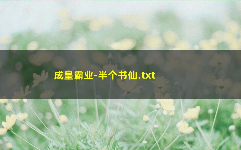 成皇霸业-半个书仙.txt