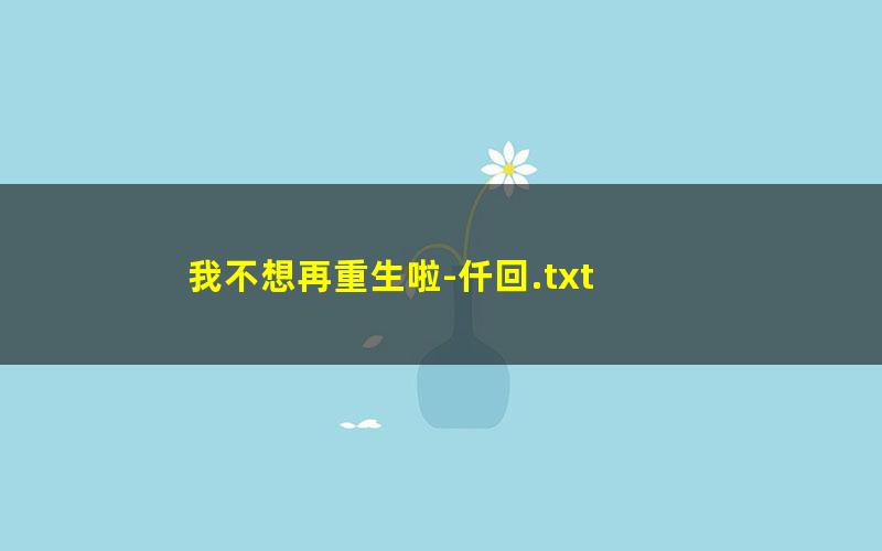 我不想再重生啦-仟回.txt