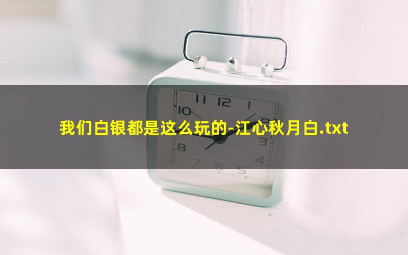 我们白银都是这么玩的-江心秋月白.txt