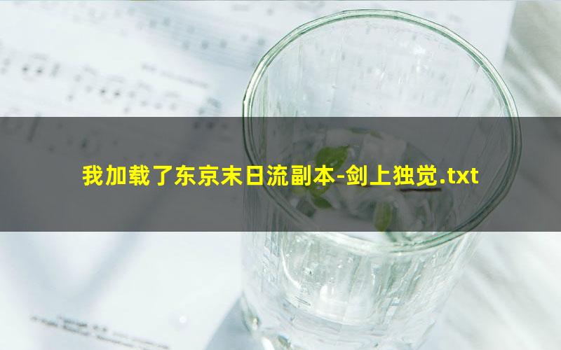 我加载了东京末日流副本-剑上独觉.txt