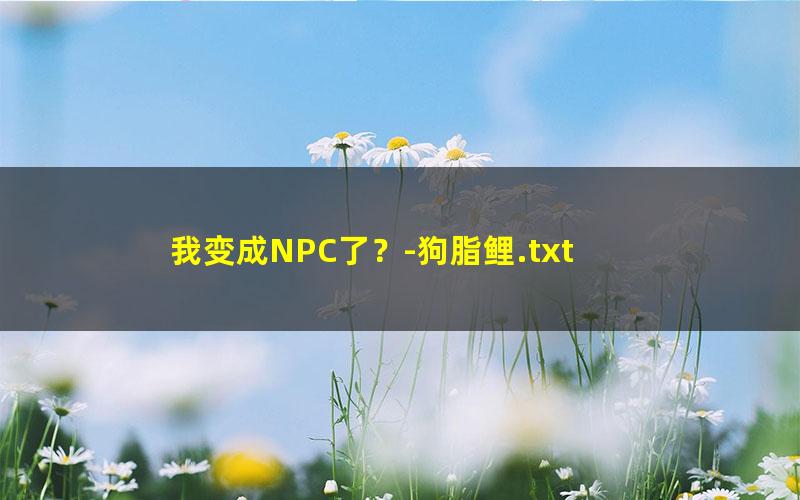 我变成NPC了？-狗脂鲤.txt