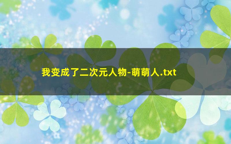 我变成了二次元人物-萌萌人.txt
