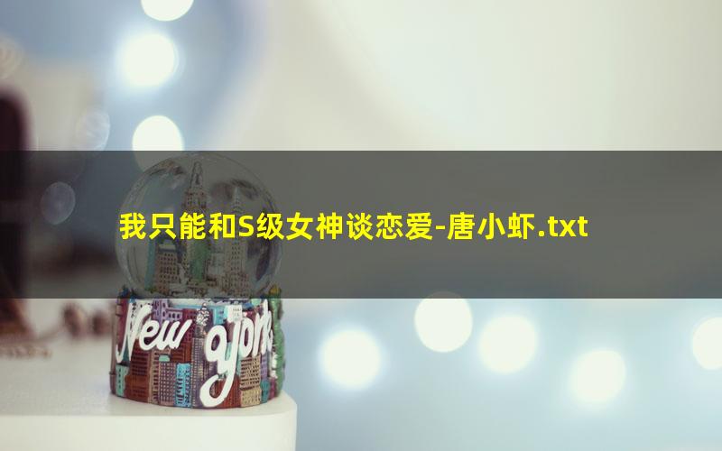 我只能和S级女神谈恋爱-唐小虾.txt