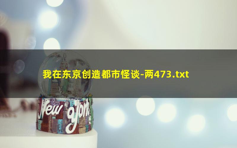 我在东京创造都市怪谈-两473.txt