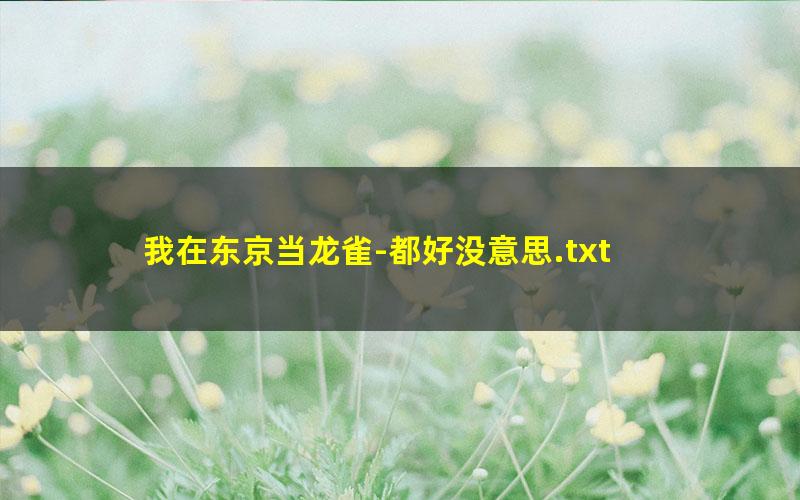 我在东京当龙雀-都好没意思.txt