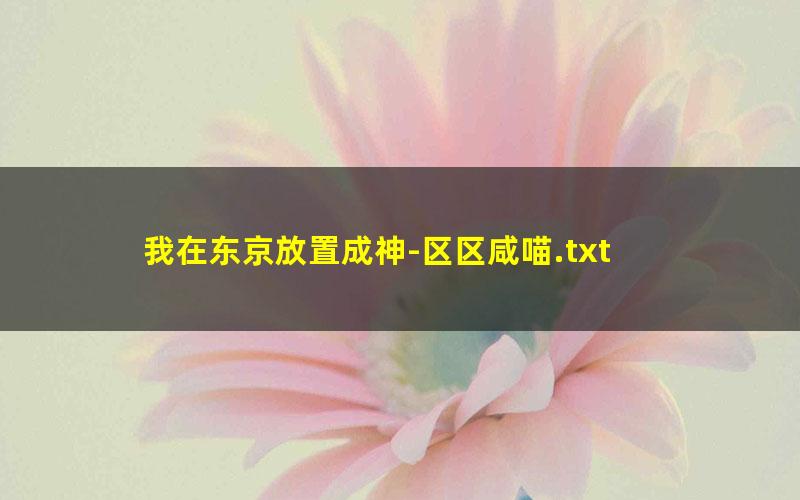 我在东京放置成神-区区咸喵.txt