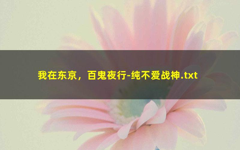 我在东京，百鬼夜行-纯不爱战神.txt