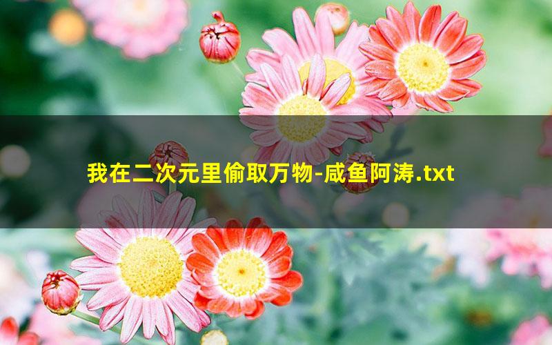 我在二次元里偷取万物-咸鱼阿涛.txt