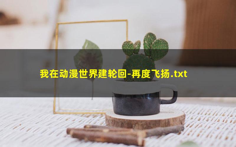 我在动漫世界建轮回-再度飞扬.txt