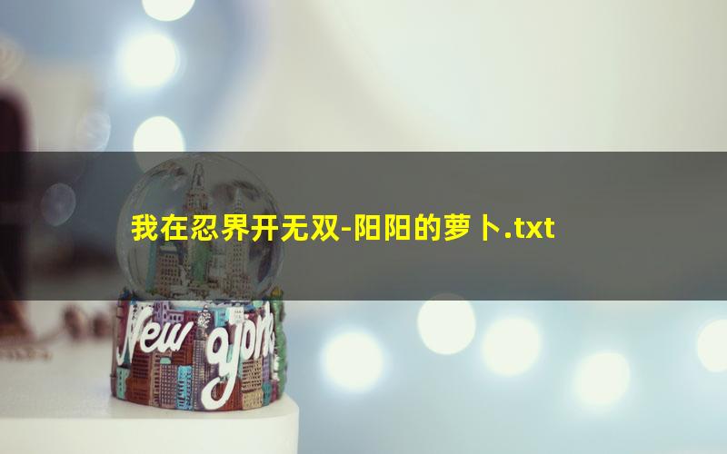 我在忍界开无双-阳阳的萝卜.txt