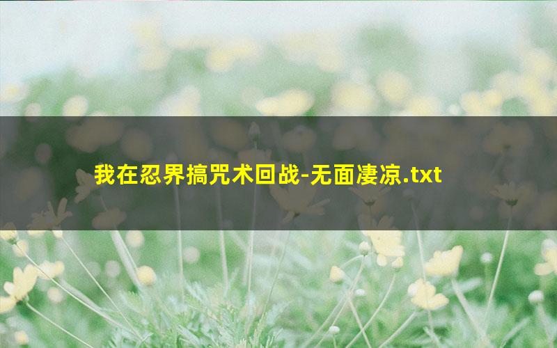 我在忍界搞咒术回战-无面凄凉.txt