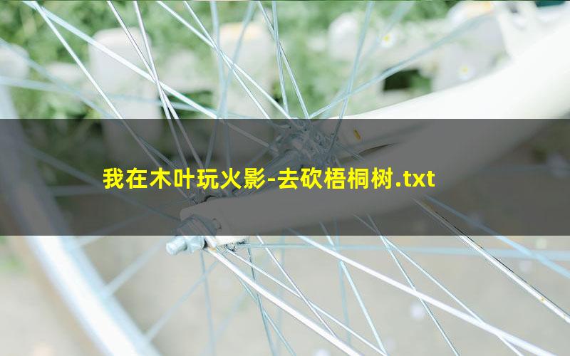 我在木叶玩火影-去砍梧桐树.txt