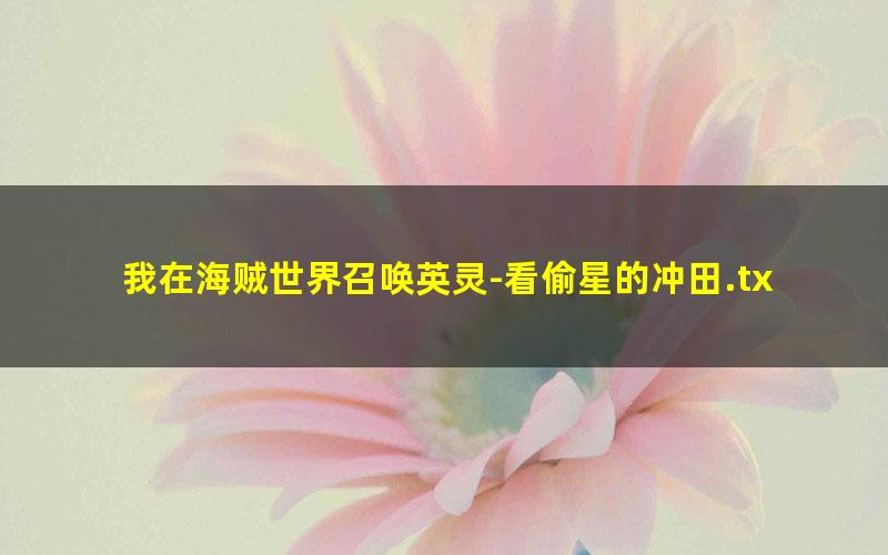 我在海贼世界召唤英灵-看偷星的冲田.txt