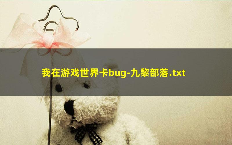 我在游戏世界卡bug-九黎部落.txt