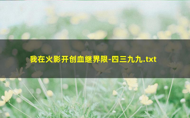 我在火影开创血继界限-四三九九.txt