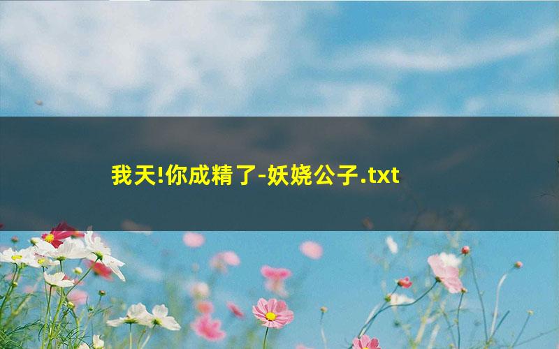 我天!你成精了-妖娆公子.txt