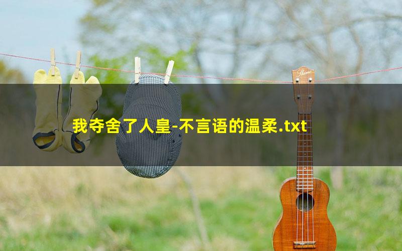 我夺舍了人皇-不言语的温柔.txt