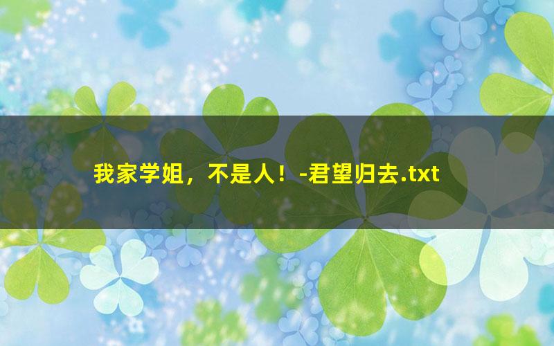 我家学姐，不是人！-君望归去.txt